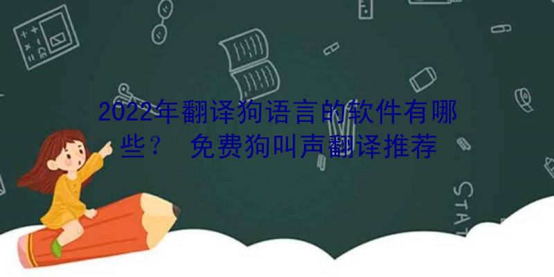 2022年翻译狗语言的软件有哪些？